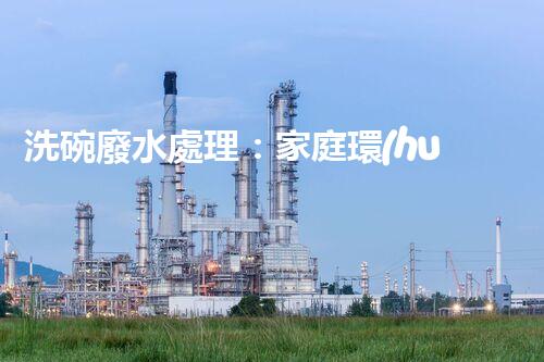 洗碗廢水處理：家庭環(huán)保新思路？